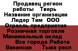 Продавец(регион работы - Тверь) › Название организации ­ Лидер Тим, ООО › Отрасль предприятия ­ Розничная торговля › Минимальный оклад ­ 17 600 - Все города Работа » Вакансии   . Тыва респ.